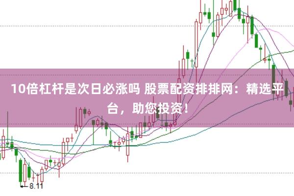 10倍杠杆是次日必涨吗 股票配资排排网:精选平台,助您投资!