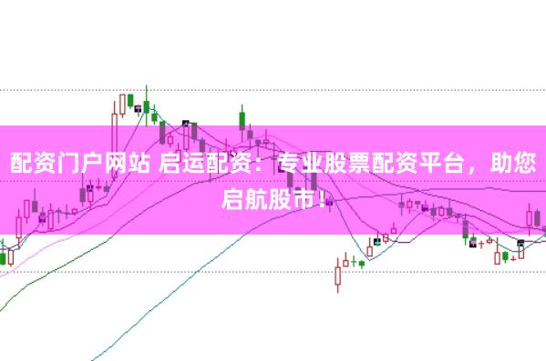配资门户网站 启运配资：专业股票配资平台，助您启航股市！