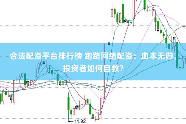 合法配资平台排行榜 跑路网络配资：血本无归，投资者如何自救？