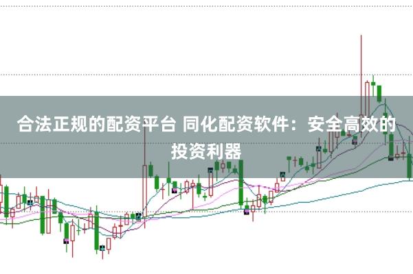 合法正规的配资平台 同化配资软件：安全高效的投资利器