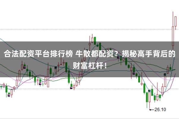 合法配资平台排行榜 牛散都配资？揭秘高手背后的财富杠杆！