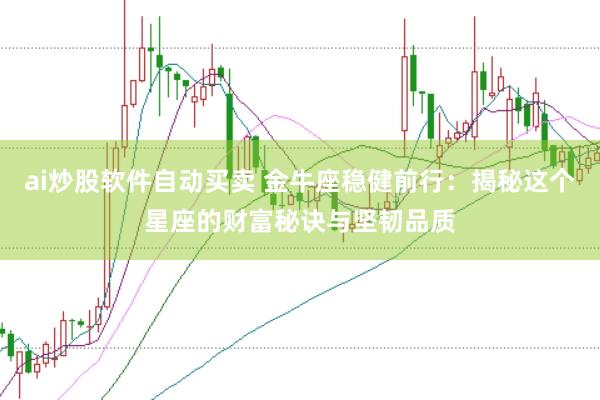 ai炒股软件自动买卖 金牛座稳健前行：揭秘这个星座的财富秘诀与坚韧品质