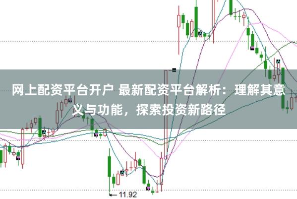 网上配资平台开户 最新配资平台解析：理解其意义与功能，探索投资新路径