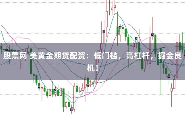 股票网 美黄金期货配资：低门槛，高杠杆，掘金良机！
