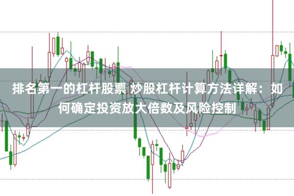 排名第一的杠杆股票 炒股杠杆计算方法详解：如何确定投资放大倍数及风险控制