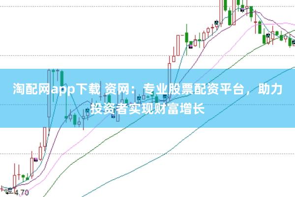 淘配网app下载 资网：专业股票配资平台，助力投资者实现财富增长