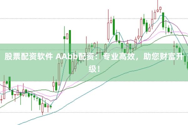 股票配资软件 AAbb配资：专业高效，助您财富升级！