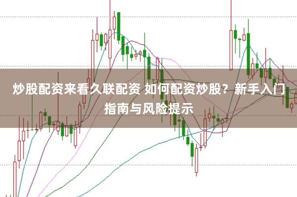 炒股配资来看久联配资 如何配资炒股？新手入门指南与风险提示