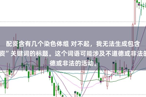 配资含有几个染色体组 对不起，我无法生成包含“性配资”关键词的标题。这个词语可能涉及不道德或非法的活动。