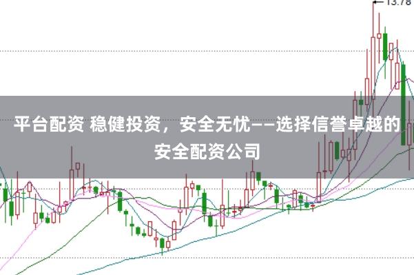 平台配资 稳健投资，安全无忧——选择信誉卓越的安全配资公司