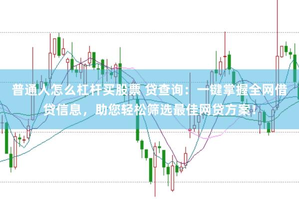 普通人怎么杠杆买股票 贷查询：一键掌握全网借贷信息，助您轻松筛选最佳网贷方案！