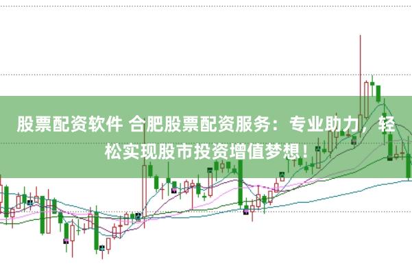 股票配资软件 合肥股票配资服务:专业助力,轻松实现股市投资增值梦想!