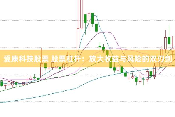 爱康科技股票 股票杠杆：放大收益与风险的双刃剑