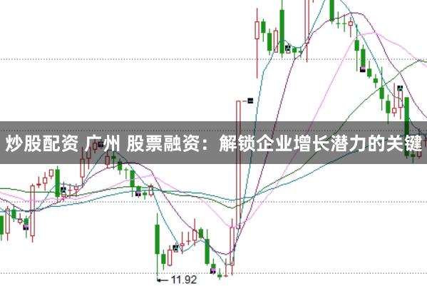 炒股配资 广州 股票融资:解锁企业增长潜力的关键