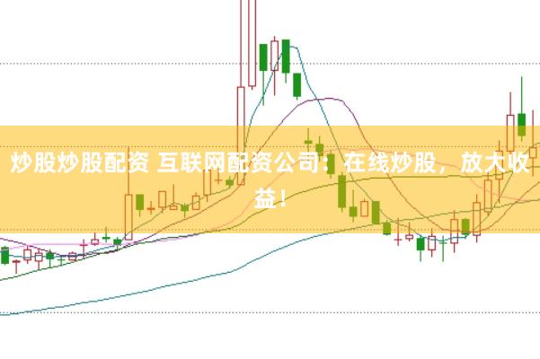 炒股炒股配资 互联网配资公司：在线炒股，放大收益！
