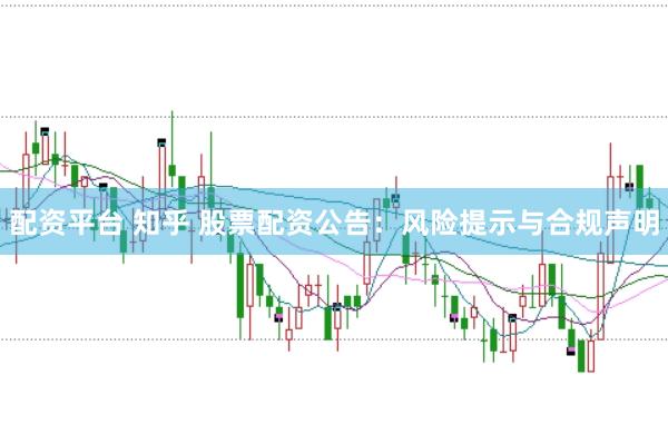 配资平台 知乎 股票配资公告：风险提示与合规声明