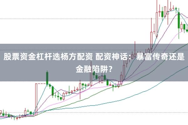 股票资金杠杆选杨方配资 配资神话:暴富传奇还是金融陷阱?