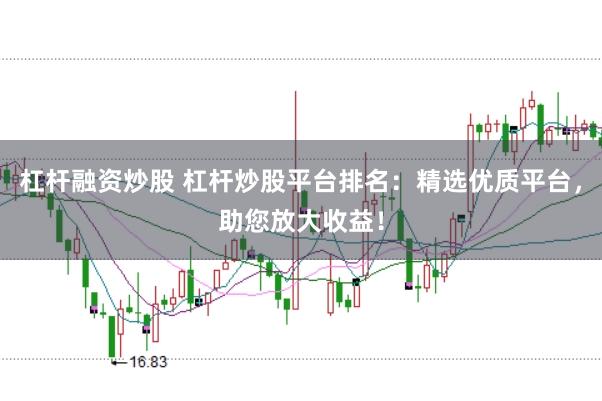 杠杆融资炒股 杠杆炒股平台排名：精选优质平台，助您放大收益！