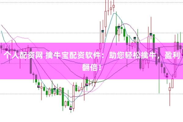 个人配资网 擒牛宝配资软件:助您轻松擒牛,盈利翻倍!