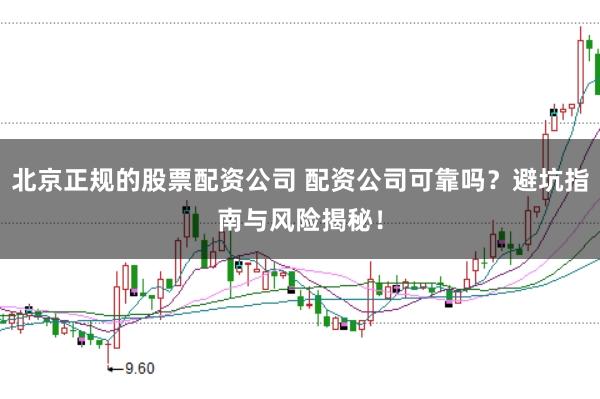 北京正规的股票配资公司 配资公司可靠吗?避坑指南与风险揭秘!