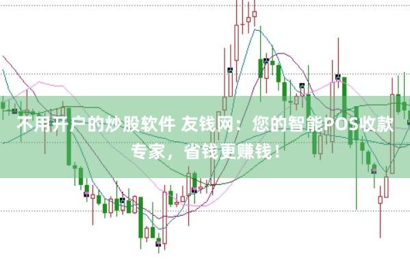 不用开户的炒股软件 友钱网:您的智能POS收款专家,省钱更赚钱!