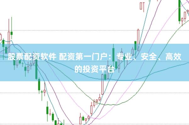 股票配资软件 配资第一门户：专业、安全、高效的投资平台