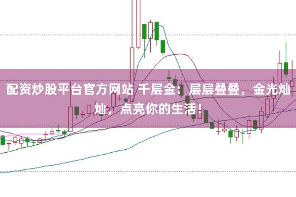 配资炒股平台官方网站 千层金:层层叠叠,金光灿灿,点亮你的生活!