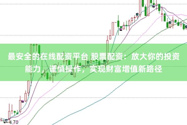 最安全的在线配资平台 股票配资：放大你的投资能力，谨慎操作，实现财富增值新路径