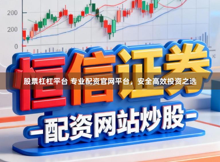 股票杠杠平台 专业配资官网平台，安全高效投资之选