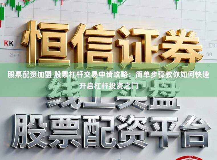 股票配资加盟 股票杠杆交易申请攻略：简单步骤教你如何快速开启杠杆投资之门