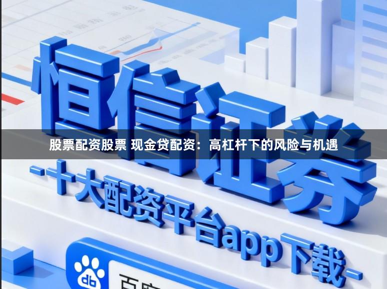 股票配资股票 现金贷配资：高杠杆下的风险与机遇