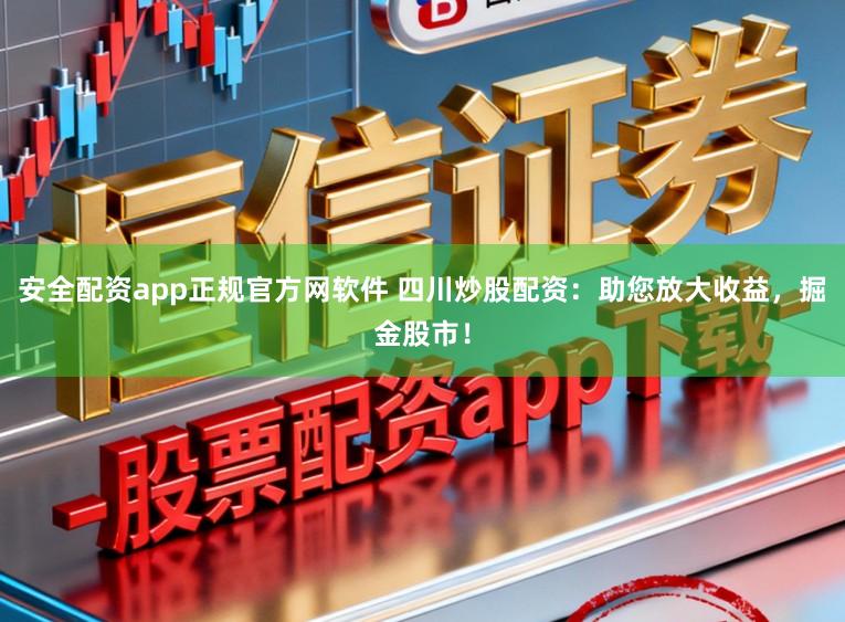 安全配资app正规官方网软件 四川炒股配资：助您放大收益，掘金股市！