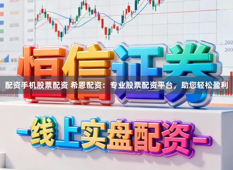 配资手机股票配资 希恩配资：专业股票配资平台，助您轻松盈利