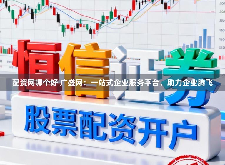 配资网哪个好 广盛网：一站式企业服务平台，助力企业腾飞