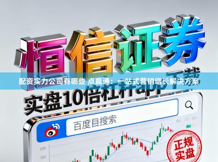 配资实力公司有哪些 点赢通：一站式营销增长解决方案