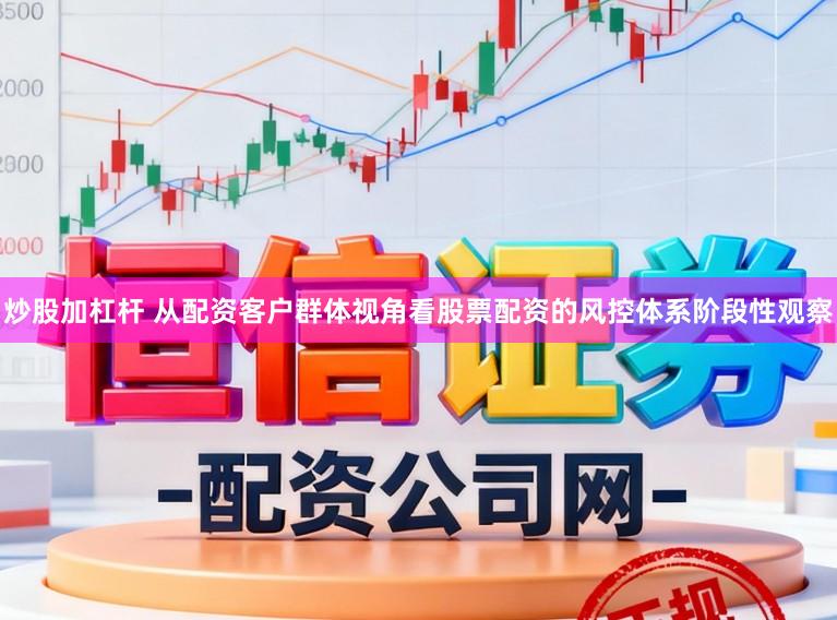炒股加杠杆 从配资客户群体视角看股票配资的风控体系阶段性观察