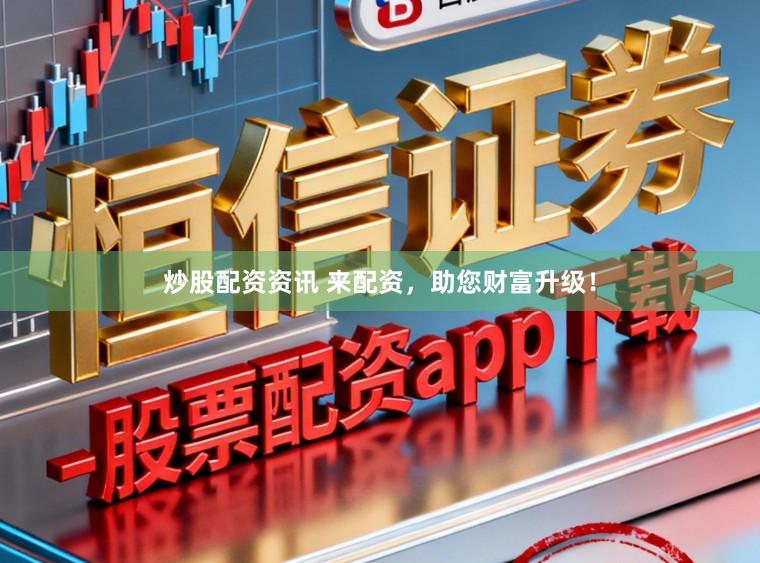 炒股配资资讯 来配资，助您财富升级！