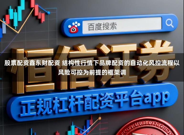 股票配资鑫东财配资 结构性行情下品牌配资的自动化风控流程以风险可控为前提的框架调