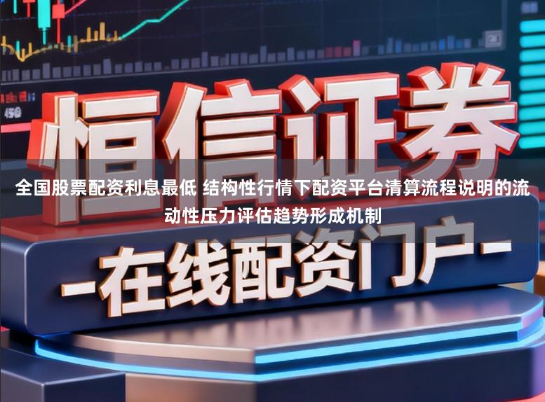 全国股票配资利息最低 结构性行情下配资平台清算流程说明的流动性压力评估趋势形成机制