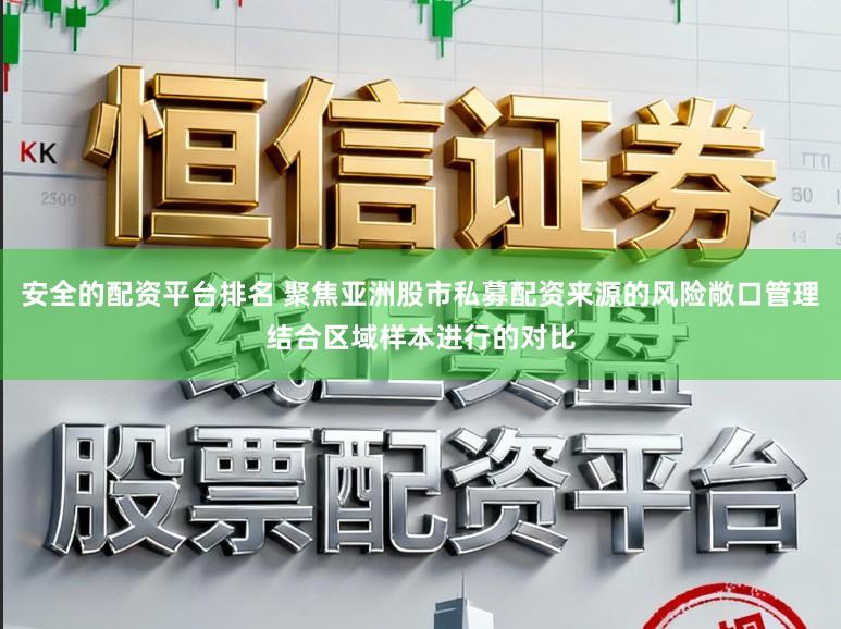 安全的配资平台排名 聚焦亚洲股市私募配资来源的风险敞口管理结合区域样本进行的对比