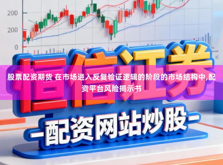 股票配资期货 在市场进入反复验证逻辑的阶段的市场结构中，配资平台风险揭示书