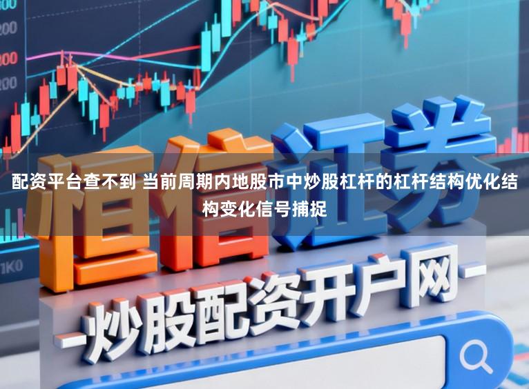 配资平台查不到 当前周期内地股市中炒股杠杆的杠杆结构优化结构变化信号捕捉
