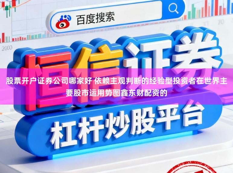 股票开户证券公司哪家好 依赖主观判断的经验型投资者在世界主要股市运用势图鑫东财配资的