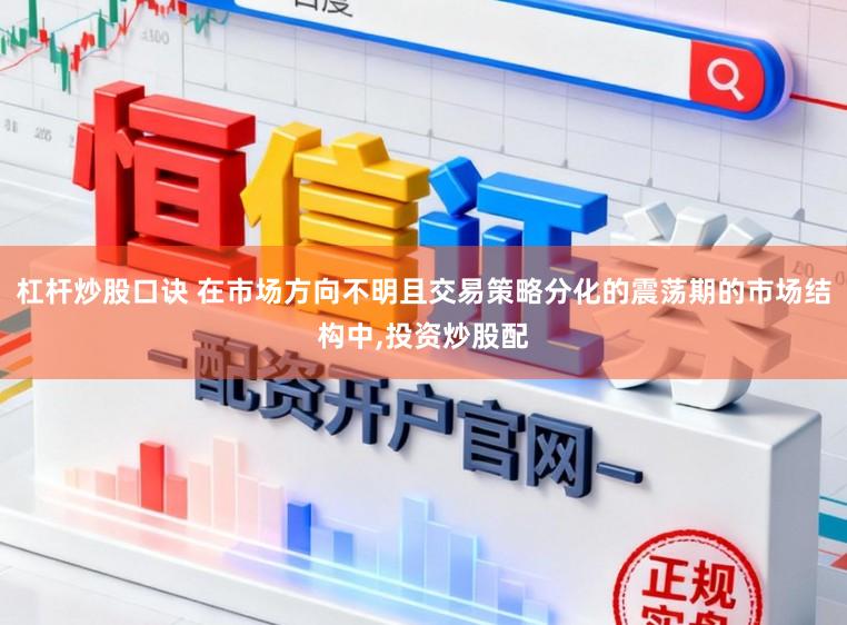 杠杆炒股口诀 在市场方向不明且交易策略分化的震荡期的市场结构中，投资炒股配