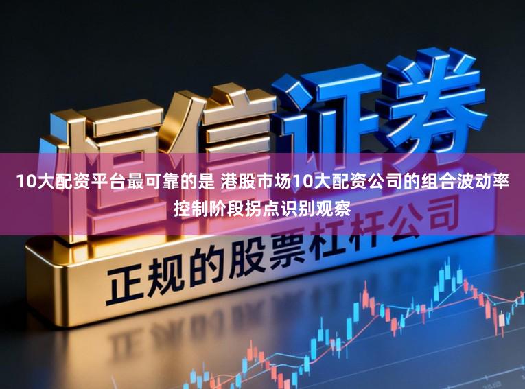 10大配资平台最可靠的是 港股市场10大配资公司的组合波动率控制阶段拐点识别观察