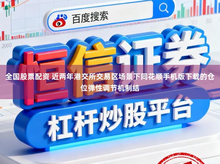 全国股票配资 近两年港交所交易区场景下同花顺手机版下载的仓位弹性调节机制结