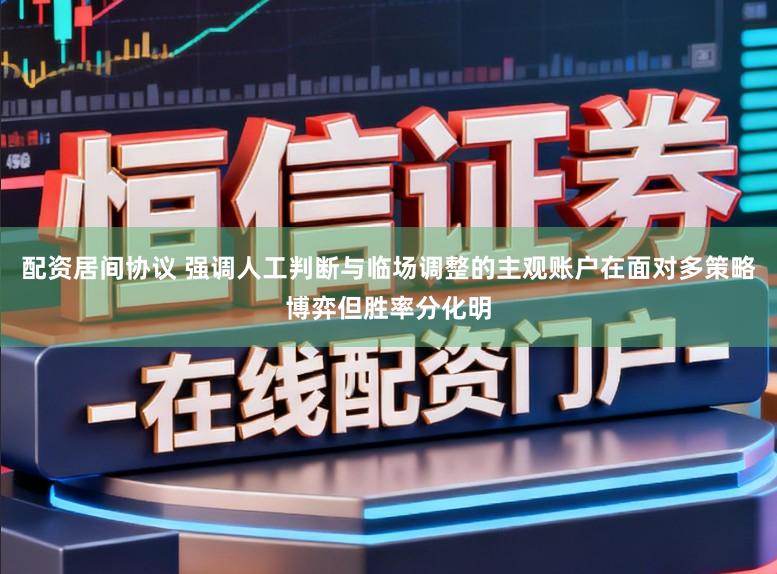 配资居间协议 强调人工判断与临场调整的主观账户在面对多策略博弈但胜率分化明