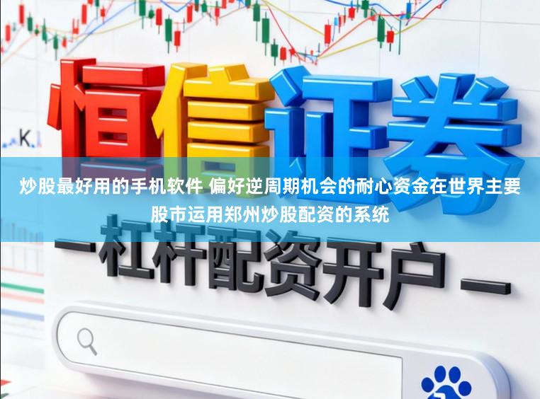 炒股最好用的手机软件 偏好逆周期机会的耐心资金在世界主要股市运用郑州炒股配资的系统