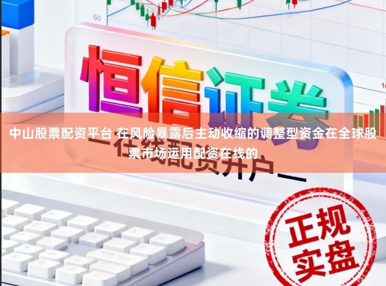 中山股票配资平台 在风险暴露后主动收缩的调整型资金在全球股票市场运用配资在线的