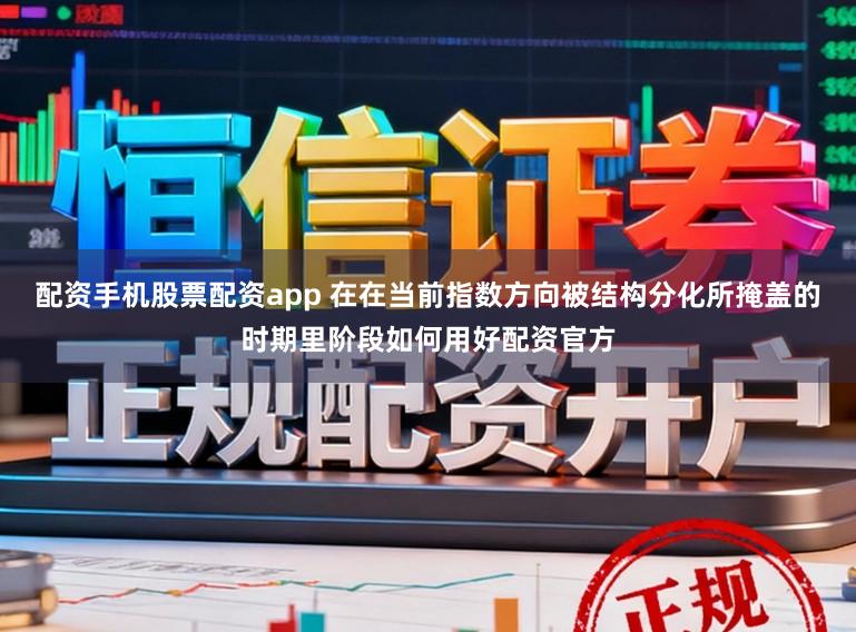 配资手机股票配资app 在在当前指数方向被结构分化所掩盖的时期里阶段如何用好配资官方